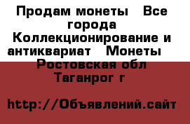 Продам монеты - Все города Коллекционирование и антиквариат » Монеты   . Ростовская обл.,Таганрог г.